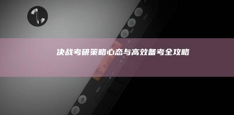 决战考研：策略、心态与高效备考全攻略